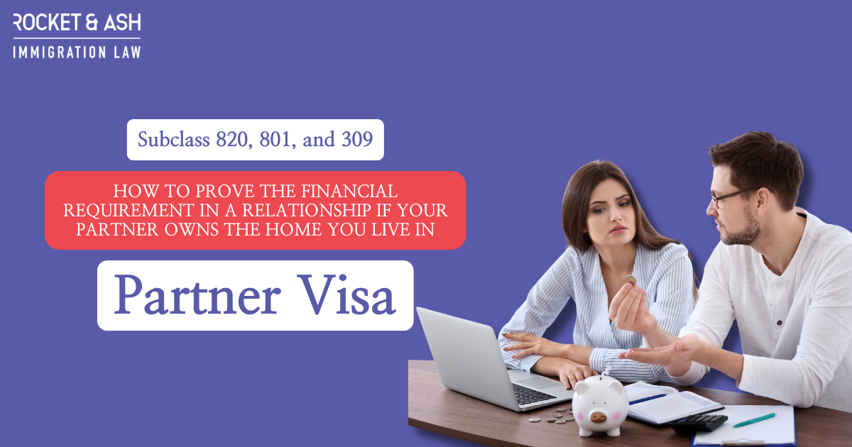 Rocket & Ash Immigration Law - How to prove the financial requirement in a relationship if your partner owns the home you live in - Partner Visa (Subclass 820, 801, and 309).