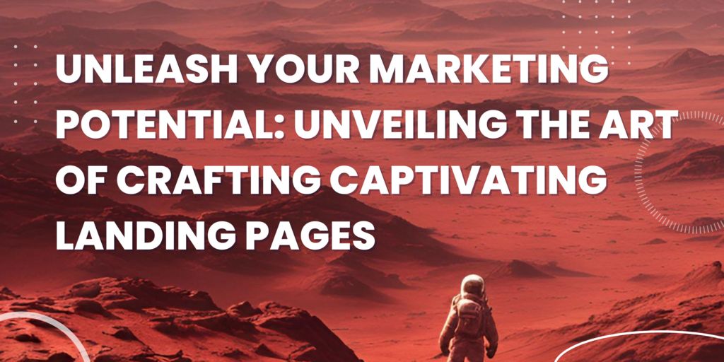 Unleash Your Marketing Potential: Unveiling the Art of Crafting Captivating Landing Pages